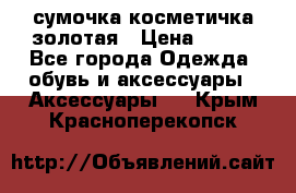 сумочка косметичка золотая › Цена ­ 300 - Все города Одежда, обувь и аксессуары » Аксессуары   . Крым,Красноперекопск